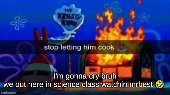 trmplater | I'm gonna cry bruh
we out here in science class watchin mrbest 🤣 | image tagged in trmplater | made w/ Imgflip meme maker