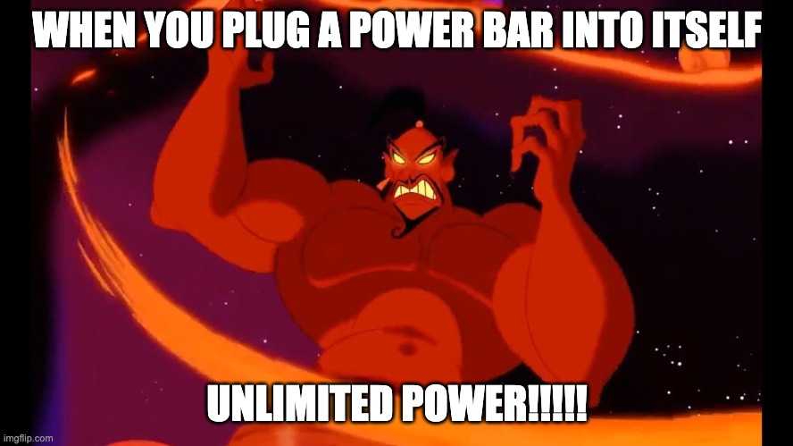 unlimited power | WHEN YOU PLUG A POWER BAR INTO ITSELF; UNLIMITED POWER!!!!! | image tagged in unlimited power | made w/ Imgflip meme maker