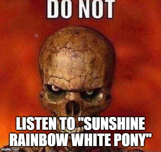 DO NOT skeleton | LISTEN TO "SUNSHINE RAINBOW WHITE PONY" | image tagged in do not skeleton | made w/ Imgflip meme maker