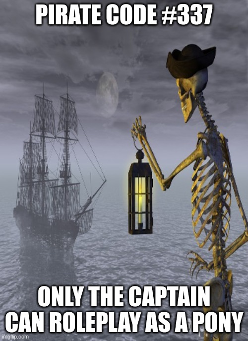 Pirate code | PIRATE CODE #337; ONLY THE CAPTAIN CAN ROLEPLAY AS A PONY | image tagged in ye rules o' the pirate code | made w/ Imgflip meme maker