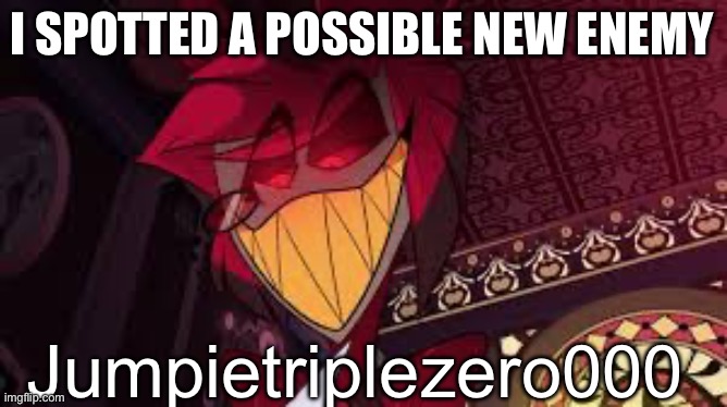 Alastor looking down menacingly | I SPOTTED A POSSIBLE NEW ENEMY Jumpietriplezero000 | image tagged in alastor looking down menacingly | made w/ Imgflip meme maker