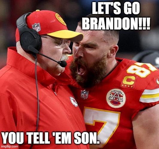 Travis Kelce screaming | LET'S GO BRANDON!!! YOU TELL 'EM SON. | image tagged in travis kelce screaming | made w/ Imgflip meme maker