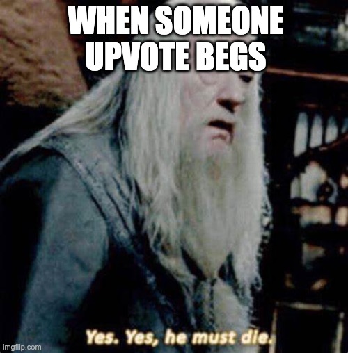 dont upvote beg ppl....ALSO UPVOTE THIS *gets shot* | WHEN SOMEONE UPVOTE BEGS | image tagged in dumbledore yes yes he must die,upvote begging | made w/ Imgflip meme maker