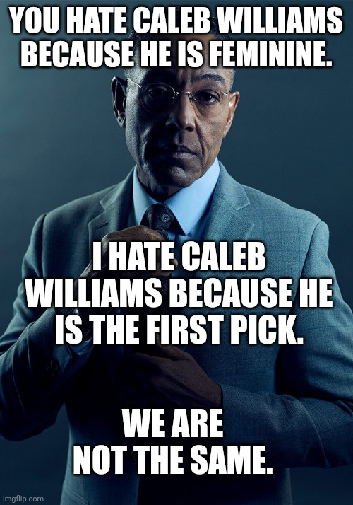 Gus Fring we are not the same | YOU HATE CALEB WILLIAMS BECAUSE HE IS FEMININE. I HATE CALEB WILLIAMS BECAUSE HE IS THE FIRST PICK. WE ARE NOT THE SAME. | image tagged in gus fring we are not the same | made w/ Imgflip meme maker