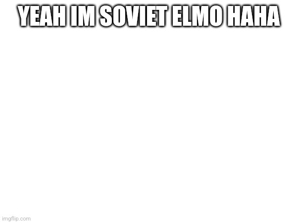 haha | YEAH IM SOVIET ELMO HAHA | made w/ Imgflip meme maker