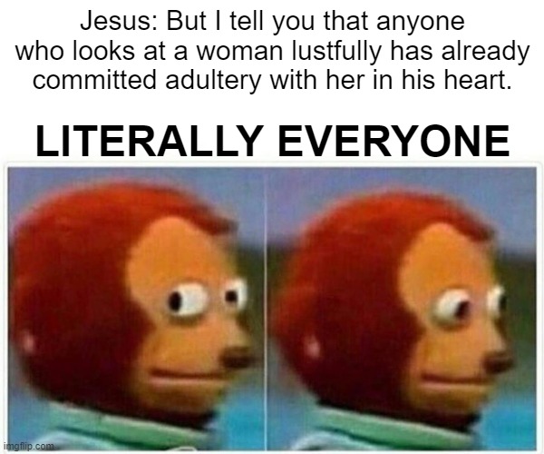 mountain sermon | Jesus: But I tell you that anyone who looks at a woman lustfully has already committed adultery with her in his heart. LITERALLY EVERYONE | image tagged in memes,monkey puppet | made w/ Imgflip meme maker
