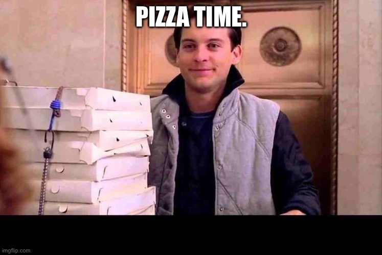 pizzA TIME | PIZZA TIME. | image tagged in pizza time | made w/ Imgflip meme maker