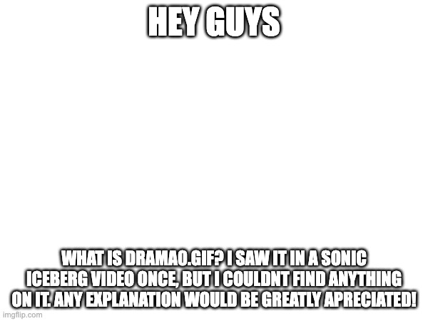 HEY GUYS; WHAT IS DRAMA0.GIF? I SAW IT IN A SONIC ICEBERG VIDEO ONCE, BUT I COULDNT FIND ANYTHING ON IT. ANY EXPLANATION WOULD BE GREATLY APRECIATED! | made w/ Imgflip meme maker