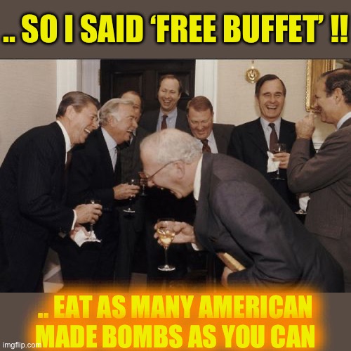 Laughing Men In Suits Meme | .. SO I SAID ‘FREE BUFFET’ !! .. EAT AS MANY AMERICAN MADE BOMBS AS YOU CAN | image tagged in memes,laughing men in suits | made w/ Imgflip meme maker