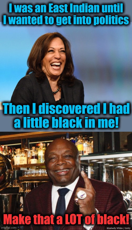 In California, some things never change | I was an East Indian until I wanted to get into politics; Then I discovered I had
a little black in me! Make that a LOT of black! | image tagged in kamala harris laughing,willie brown,memes,democrats,joe biden,california | made w/ Imgflip meme maker