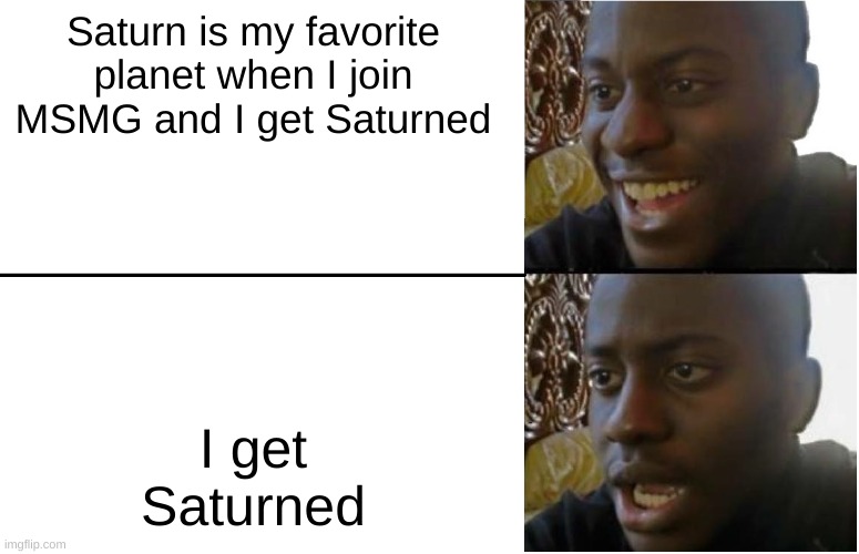 "Hey, Saturn :D oh, Saturn.." (True story lol) | Saturn is my favorite planet when I join MSMG and I get Saturned; I get Saturned | image tagged in disappointed black guy | made w/ Imgflip meme maker