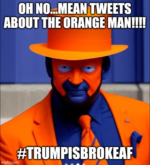 Hashtag this on your toy twitter! | OH NO...MEAN TWEETS ABOUT THE ORANGE MAN!!!! #TRUMPISBROKEAF | image tagged in orange face faker blue man | made w/ Imgflip meme maker