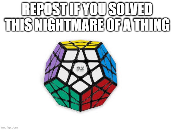 Wonder how many people have done it, let alone tried | REPOST IF YOU SOLVED THIS NIGHTMARE OF A THING | image tagged in blank white template | made w/ Imgflip meme maker