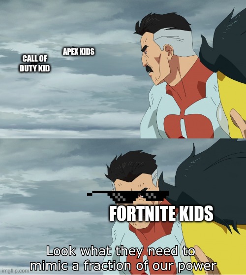 Gamer clash | APEX KIDS; CALL OF DUTY KID; FORTNITE KIDS | image tagged in look what they need to mimic a fraction of our power | made w/ Imgflip meme maker