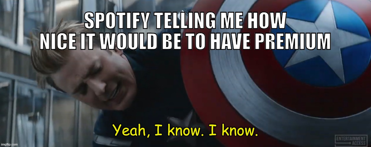 I know premium is nice, I can't afford it! | SPOTIFY TELLING ME HOW NICE IT WOULD BE TO HAVE PREMIUM | image tagged in captain america yeah i know i know | made w/ Imgflip meme maker