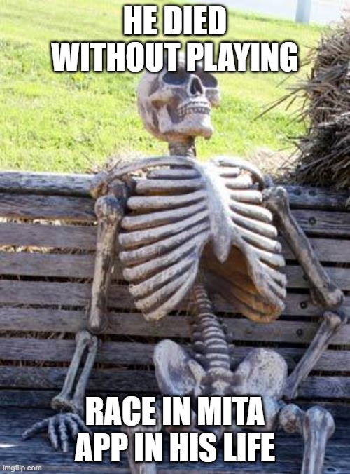 MITA | HE DIED WITHOUT PLAYING; RACE IN MITA APP IN HIS LIFE | image tagged in memes,waiting skeleton | made w/ Imgflip meme maker