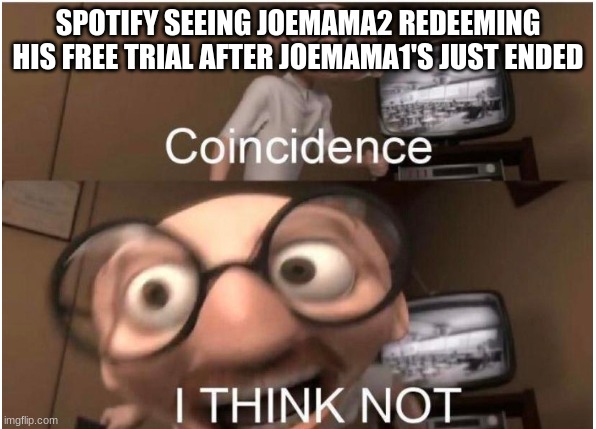 Coincidence, I THINK NOT | SPOTIFY SEEING JOEMAMA2 REDEEMING HIS FREE TRIAL AFTER JOEMAMA1'S JUST ENDED | image tagged in coincidence i think not | made w/ Imgflip meme maker