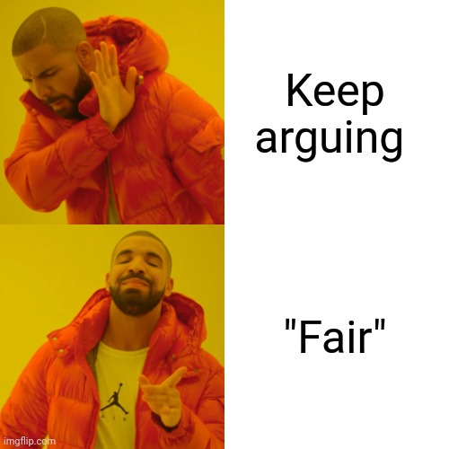 Drake Hotline Bling Meme | Keep arguing "Fair" | image tagged in memes,drake hotline bling | made w/ Imgflip meme maker