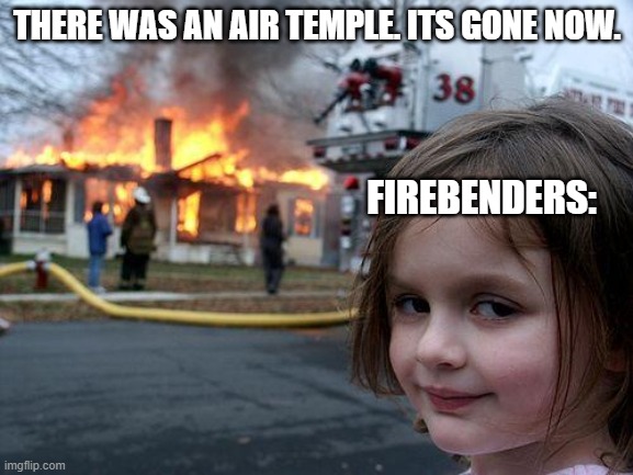 avatar humour. | THERE WAS AN AIR TEMPLE. ITS GONE NOW. FIREBENDERS: | image tagged in memes,disaster girl,avatar the last airbender | made w/ Imgflip meme maker