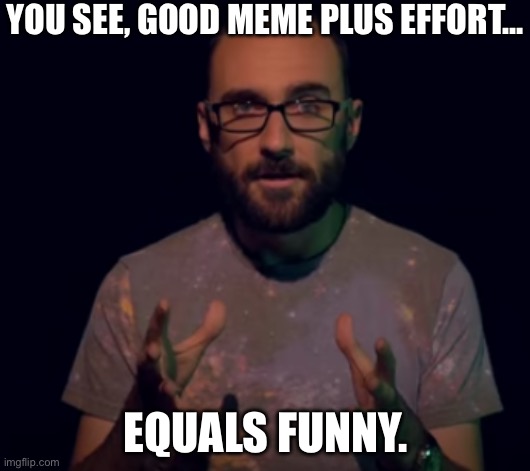 Vsauce | YOU SEE, GOOD MEME PLUS EFFORT… EQUALS FUNNY. | image tagged in vsauce | made w/ Imgflip meme maker