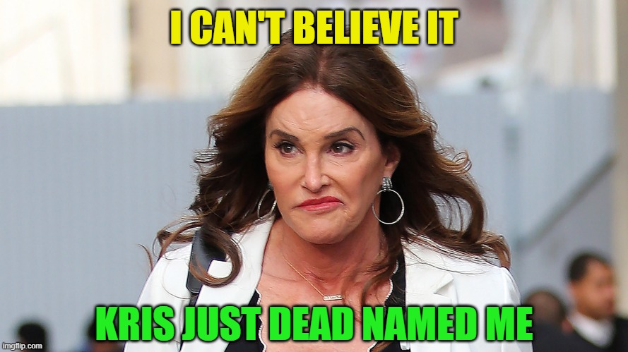 This is really a thing. Just when you thought you heard everything... | I CAN'T BELIEVE IT; KRIS JUST DEAD NAMED ME | image tagged in caitlyn jenner,bruce jenner,kardashians,transgender,dead name,gender identity | made w/ Imgflip meme maker