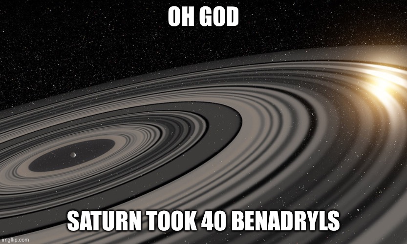 J1407b | OH GOD SATURN TOOK 40 BENADRYLS | image tagged in j1407b | made w/ Imgflip meme maker