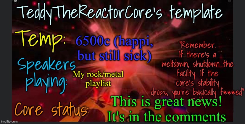 It's about my orientation/gender | 6500c (happi, but still sick); My rock/metal playlist; This is great news! It's in the comments | image tagged in teddythereactorcore's template | made w/ Imgflip meme maker