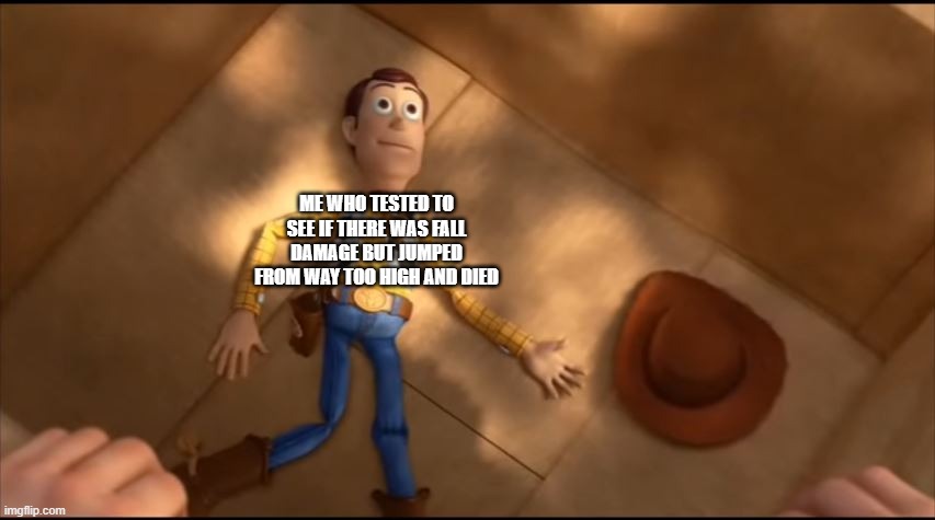 fall damage moment | ME WHO TESTED TO SEE IF THERE WAS FALL DAMAGE BUT JUMPED FROM WAY TOO HIGH AND DIED | image tagged in toy story cowboy | made w/ Imgflip meme maker