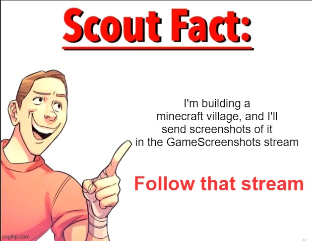 Link in comment. | I'm building a minecraft village, and I'll send screenshots of it in the GameScreenshots stream; Follow that stream | image tagged in scout fact | made w/ Imgflip meme maker
