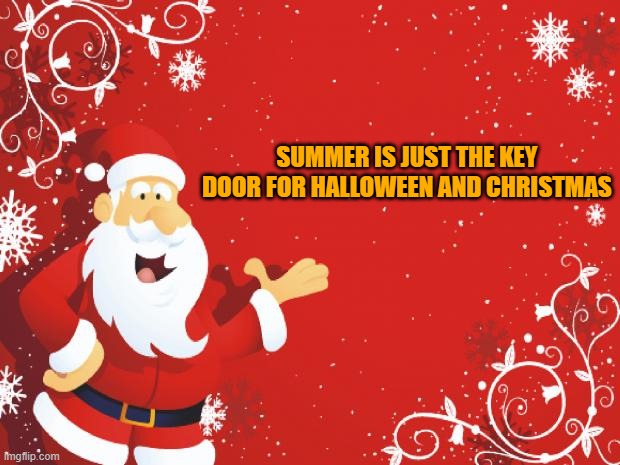 i have a theory | SUMMER IS JUST THE KEY DOOR FOR HALLOWEEN AND CHRISTMAS | image tagged in santa claus | made w/ Imgflip meme maker