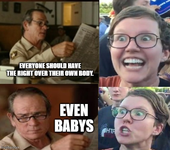 even babys | EVERYONE SHOULD HAVE THE RIGHT OVER THEIR OWN BODY. EVEN BABYS | image tagged in liberal hypocrisy | made w/ Imgflip meme maker