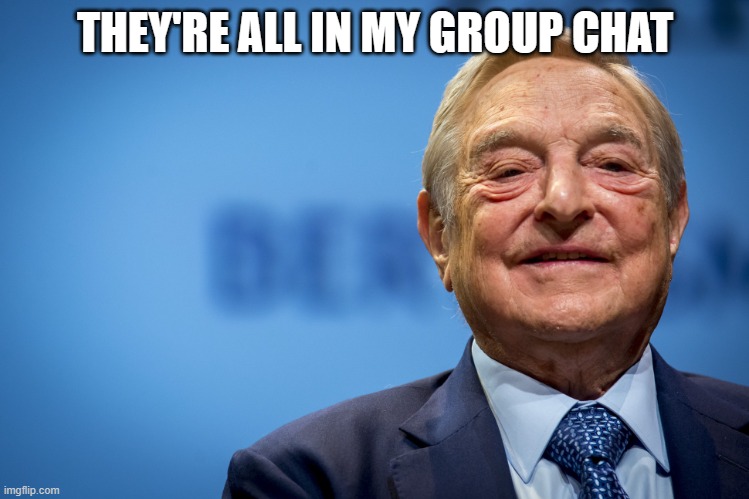 Gleeful George Soros | THEY'RE ALL IN MY GROUP CHAT | image tagged in gleeful george soros | made w/ Imgflip meme maker