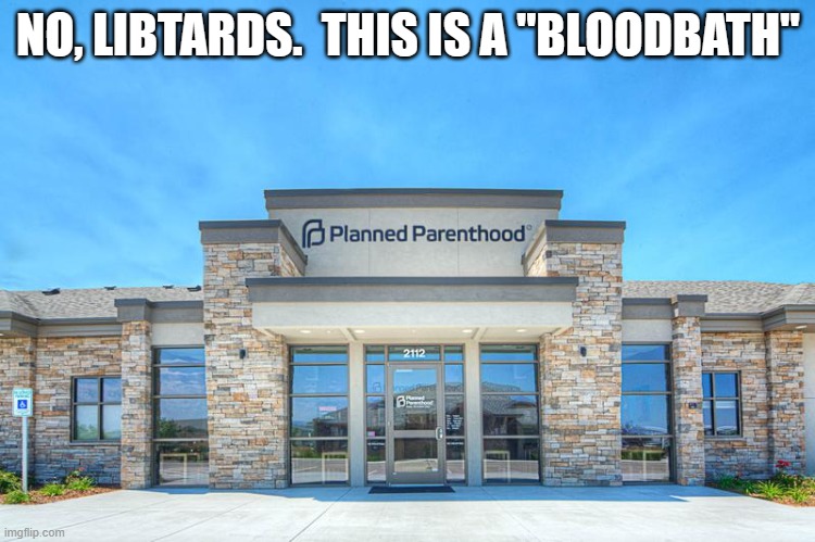 Planned Parenthood | NO, LIBTARDS.  THIS IS A "BLOODBATH" | image tagged in planned parenthood | made w/ Imgflip meme maker