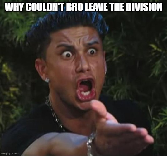 DJ Pauly D Meme | WHY COULDN'T BRO LEAVE THE DIVISION | image tagged in memes,dj pauly d | made w/ Imgflip meme maker