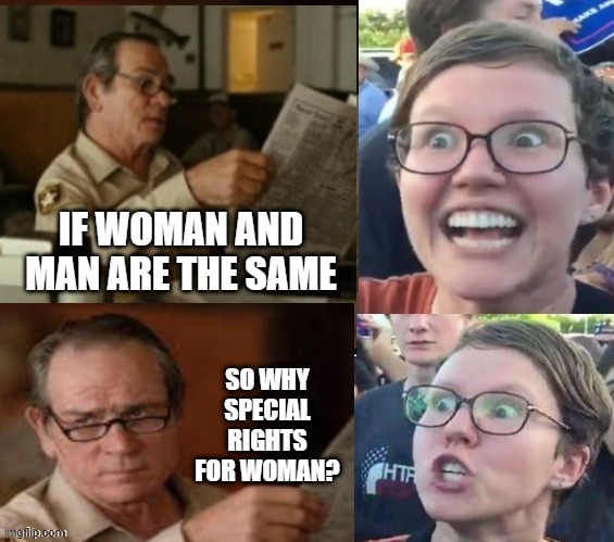 woman, man same? | IF WOMAN AND MAN ARE THE SAME; SO WHY SPECIAL RIGHTS FOR WOMAN? | image tagged in liberal hypocrisy | made w/ Imgflip meme maker