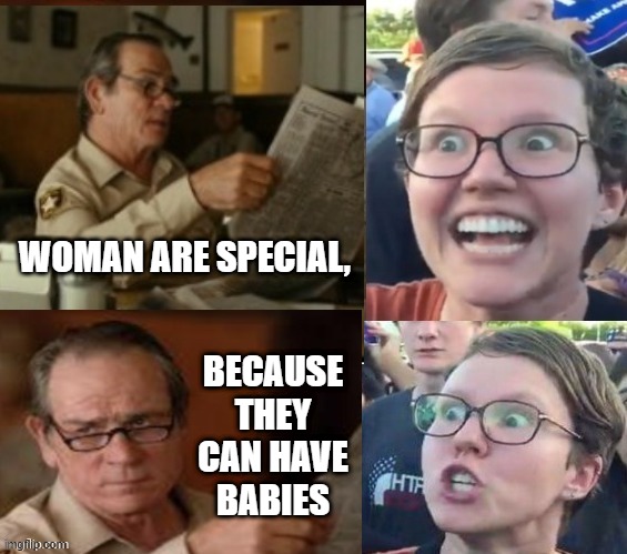 man can't have babys | WOMAN ARE SPECIAL, BECAUSE THEY CAN HAVE BABIES | image tagged in liberal hypocrisy | made w/ Imgflip meme maker