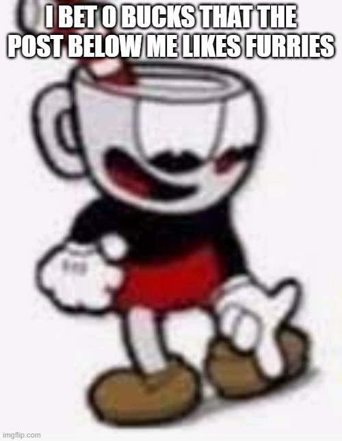 comment down what you saw | I BET 0 BUCKS THAT THE POST BELOW ME LIKES FURRIES | image tagged in cuphead pointing down | made w/ Imgflip meme maker