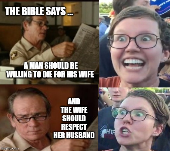 love and respect | THE BIBLE SAYS ... A MAN SHOULD BE WILLING TO DIE FOR HIS WIFE; AND THE WIFE SHOULD RESPECT HER HUSBAND | image tagged in liberal hypocrisy | made w/ Imgflip meme maker