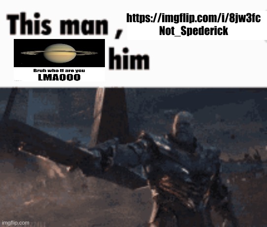 https://imgflip.com/i/8jw3fc | https://imgflip.com/i/8jw3fc Not_Spederick | image tagged in this man _____ him | made w/ Imgflip meme maker