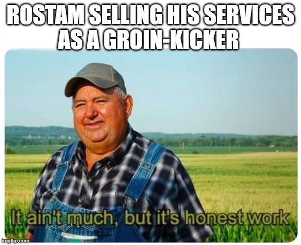 Rostam Selling Services as Groin-Kicker Farmer Meme: Ain't much but it's honest work