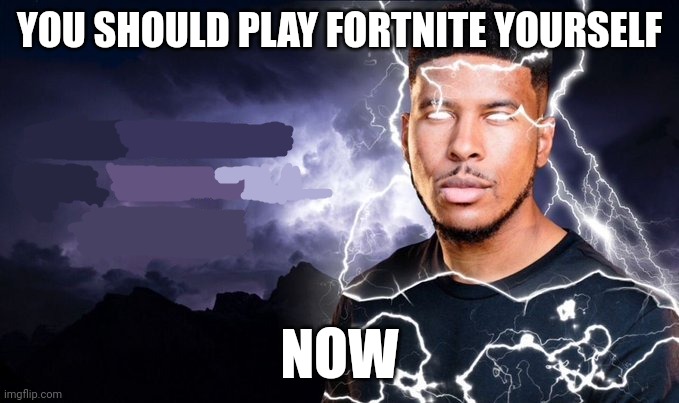 You should kill yourself NOW! | YOU SHOULD PLAY FORTNITE YOURSELF; NOW | image tagged in you should kill yourself now | made w/ Imgflip meme maker
