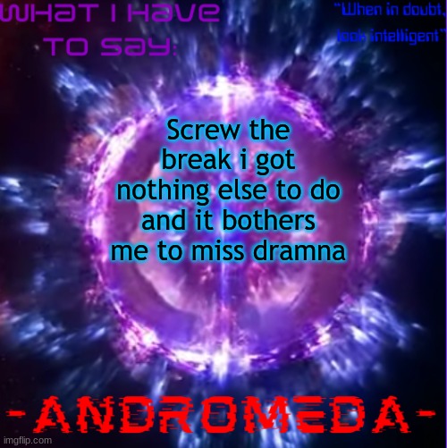 so hru chat | Screw the break i got nothing else to do and it bothers me to miss dramna | image tagged in andromeda | made w/ Imgflip meme maker
