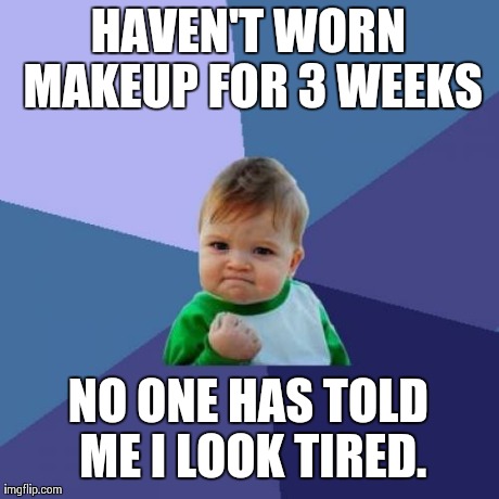 Success Kid | HAVEN'T WORN MAKEUP FOR 3 WEEKS NO ONE HAS TOLD ME I LOOK TIRED. | image tagged in memes,success kid,meme | made w/ Imgflip meme maker