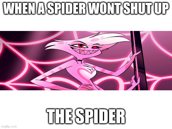 angel_dust | WHEN A SPIDER WONT SHUT UP; THE SPIDER | image tagged in annoying,spider | made w/ Imgflip meme maker