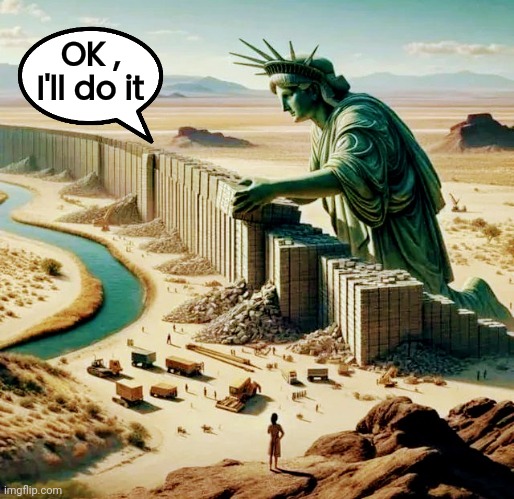 Lady Liberty has had enough | OK , I'll do it | image tagged in build a wall,secure the border,easy,politicians suck,election fraud,armed illegals | made w/ Imgflip meme maker