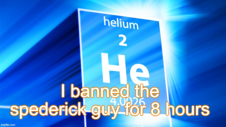 Helium. Template | I banned the spederick guy for 8 hours | image tagged in helium template | made w/ Imgflip meme maker