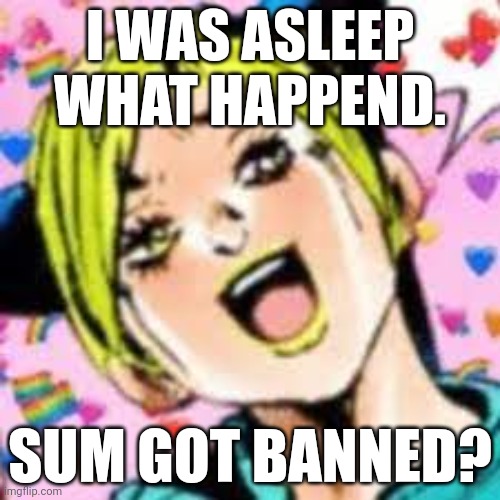spill the tea | I WAS ASLEEP WHAT HAPPEND. SUM GOT BANNED? | image tagged in funii joy | made w/ Imgflip meme maker