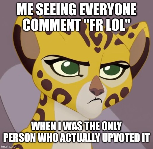 Annoyed Fuli | ME SEEING EVERYONE COMMENT "FR LOL" WHEN I WAS THE ONLY PERSON WHO ACTUALLY UPVOTED IT | image tagged in annoyed fuli | made w/ Imgflip meme maker