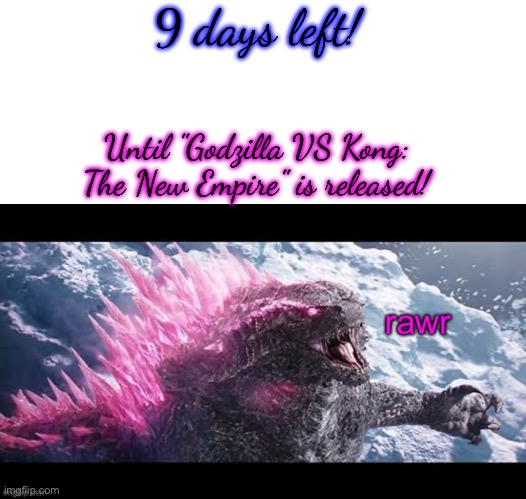 I can't wait to see it! :D | 9 days left! Until "Godzilla VS Kong: The New Empire" is released! | image tagged in blank transparent square,godzilla rawr 2024 | made w/ Imgflip meme maker