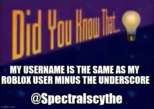 Just so you know ;] | MY USERNAME IS THE SAME AS MY 
ROBLOX USER MINUS THE UNDERSCORE; @Spectralscythe | image tagged in did you know that | made w/ Imgflip meme maker